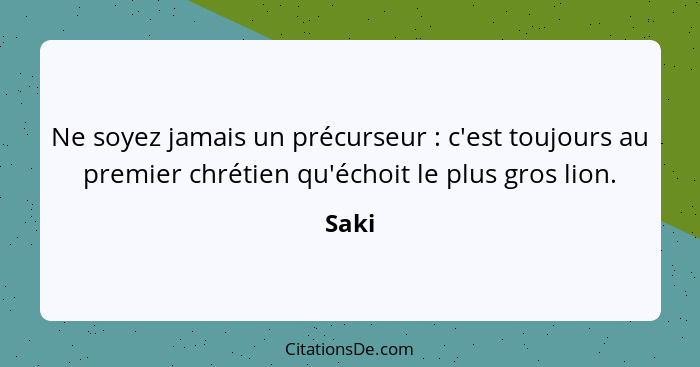 Ne soyez jamais un précurseur : c'est toujours au premier chrétien qu'échoit le plus gros lion.... - Saki