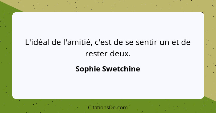 L'idéal de l'amitié, c'est de se sentir un et de rester deux.... - Sophie Swetchine