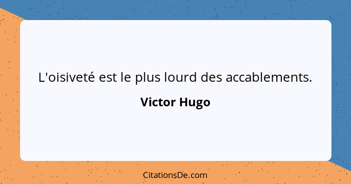 L'oisiveté est le plus lourd des accablements.... - Victor Hugo