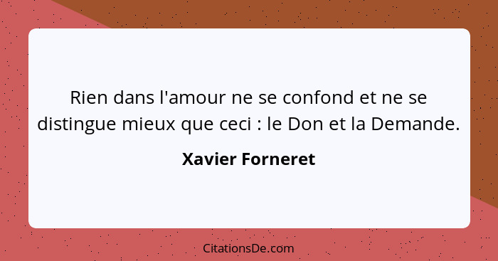 Rien dans l'amour ne se confond et ne se distingue mieux que ceci : le Don et la Demande.... - Xavier Forneret