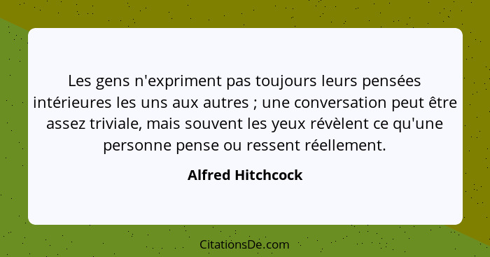 Les gens n'expriment pas toujours leurs pensées intérieures les uns aux autres ; une conversation peut être assez triviale, ma... - Alfred Hitchcock