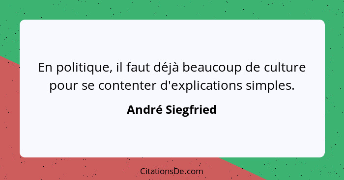 En politique, il faut déjà beaucoup de culture pour se contenter d'explications simples.... - André Siegfried