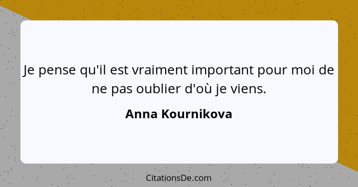 Je pense qu'il est vraiment important pour moi de ne pas oublier d'où je viens.... - Anna Kournikova