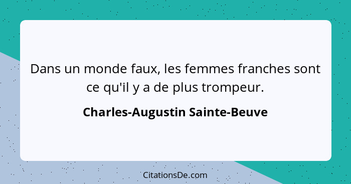 Dans un monde faux, les femmes franches sont ce qu'il y a de plus trompeur.... - Charles-Augustin Sainte-Beuve