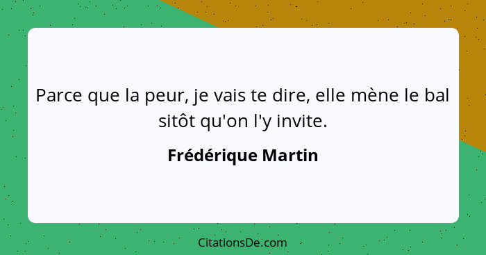 Parce que la peur, je vais te dire, elle mène le bal sitôt qu'on l'y invite.... - Frédérique Martin