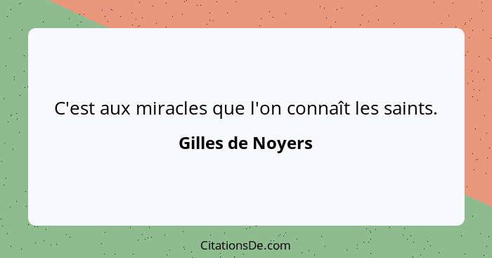 C'est aux miracles que l'on connaît les saints.... - Gilles de Noyers