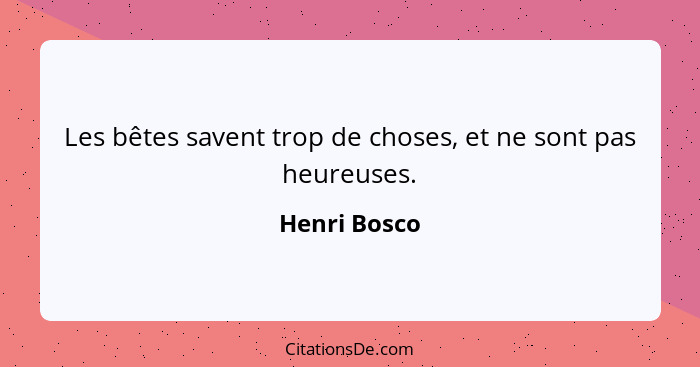 Les bêtes savent trop de choses, et ne sont pas heureuses.... - Henri Bosco