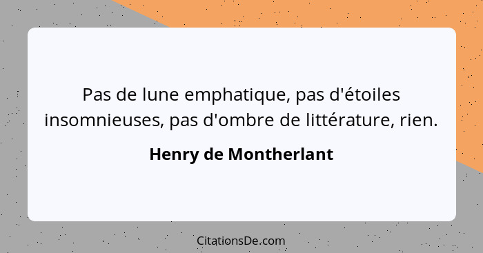 Pas de lune emphatique, pas d'étoiles insomnieuses, pas d'ombre de littérature, rien.... - Henry de Montherlant