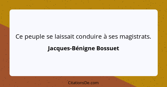 Ce peuple se laissait conduire à ses magistrats.... - Jacques-Bénigne Bossuet