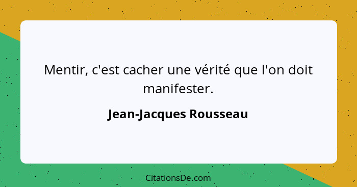 Mentir, c'est cacher une vérité que l'on doit manifester.... - Jean-Jacques Rousseau