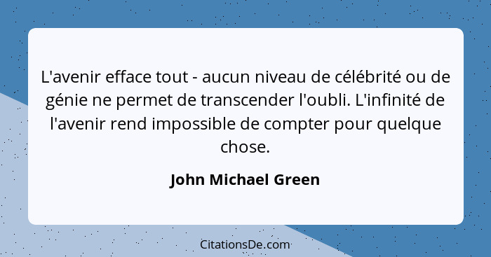 L'avenir efface tout - aucun niveau de célébrité ou de génie ne permet de transcender l'oubli. L'infinité de l'avenir rend imposs... - John Michael Green