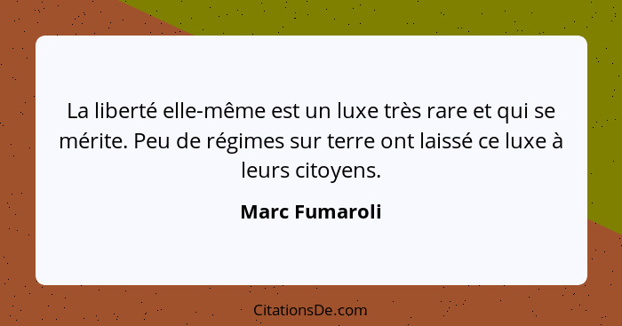 La liberté elle-même est un luxe très rare et qui se mérite. Peu de régimes sur terre ont laissé ce luxe à leurs citoyens.... - Marc Fumaroli