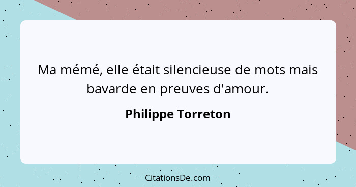 Ma mémé, elle était silencieuse de mots mais bavarde en preuves d'amour.... - Philippe Torreton