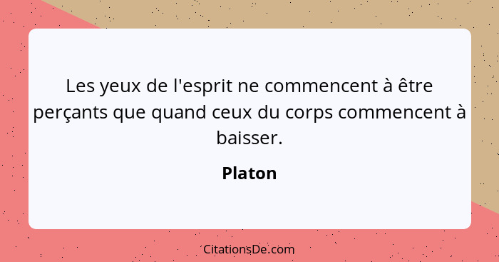 Les yeux de l'esprit ne commencent à être perçants que quand ceux du corps commencent à baisser.... - Platon