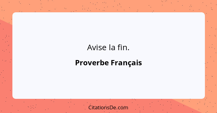 Avise la fin.... - Proverbe Français