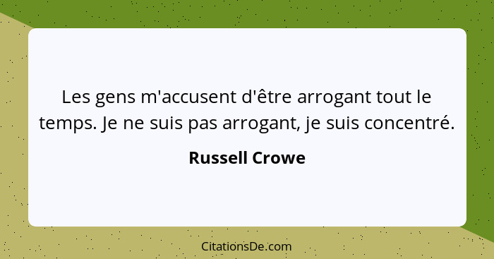 Les gens m'accusent d'être arrogant tout le temps. Je ne suis pas arrogant, je suis concentré.... - Russell Crowe