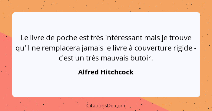 Le livre de poche est très intéressant mais je trouve qu'il ne remplacera jamais le livre à couverture rigide - c'est un très mauva... - Alfred Hitchcock