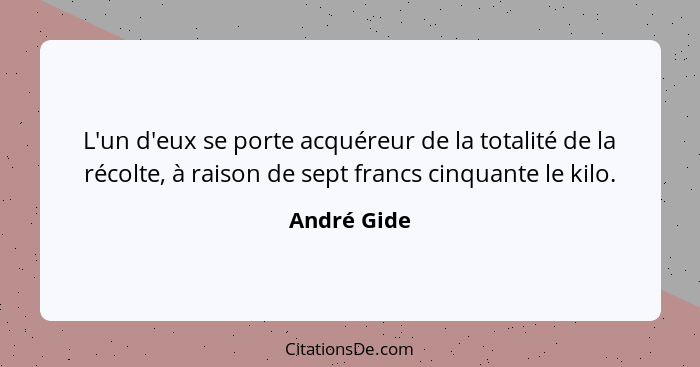 L'un d'eux se porte acquéreur de la totalité de la récolte, à raison de sept francs cinquante le kilo.... - André Gide