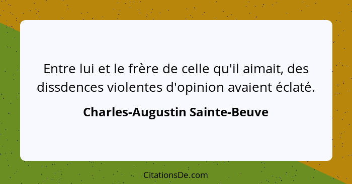 Entre lui et le frère de celle qu'il aimait, des dissdences violentes d'opinion avaient éclaté.... - Charles-Augustin Sainte-Beuve