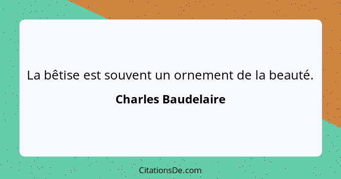 La bêtise est souvent un ornement de la beauté.... - Charles Baudelaire