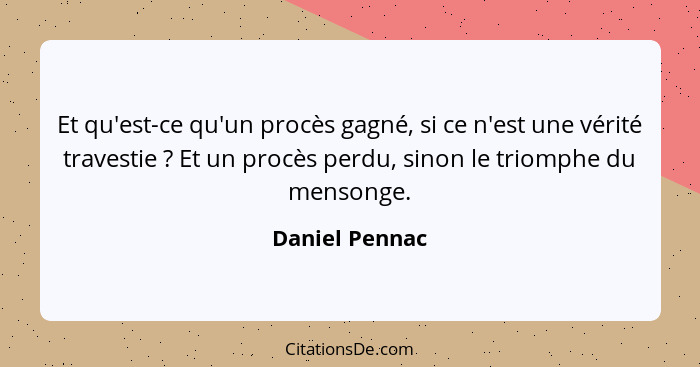 Et qu'est-ce qu'un procès gagné, si ce n'est une vérité travestie ? Et un procès perdu, sinon le triomphe du mensonge.... - Daniel Pennac