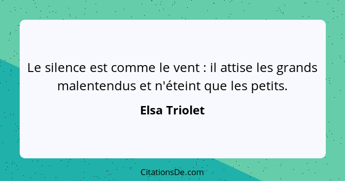 Le silence est comme le vent : il attise les grands malentendus et n'éteint que les petits.... - Elsa Triolet