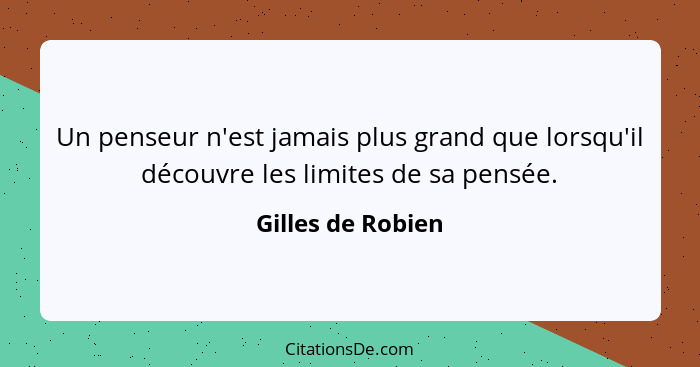 Un penseur n'est jamais plus grand que lorsqu'il découvre les limites de sa pensée.... - Gilles de Robien