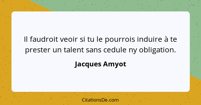 Il faudroit veoir si tu le pourrois induire à te prester un talent sans cedule ny obligation.... - Jacques Amyot