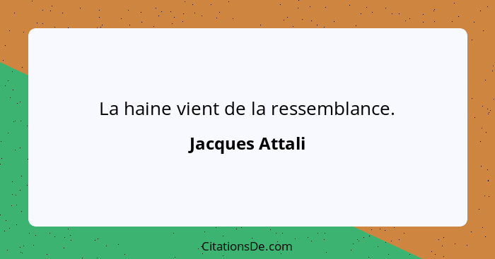 La haine vient de la ressemblance.... - Jacques Attali