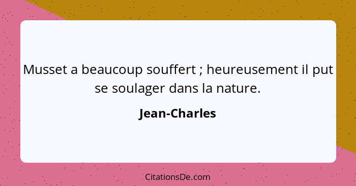 Musset a beaucoup souffert ; heureusement il put se soulager dans la nature.... - Jean-Charles