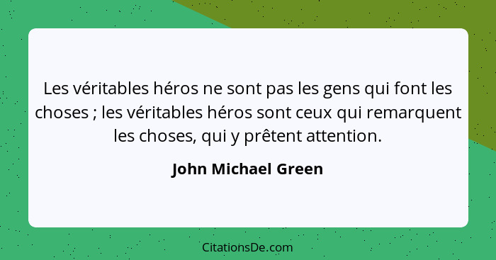 Les véritables héros ne sont pas les gens qui font les choses ; les véritables héros sont ceux qui remarquent les choses, qu... - John Michael Green