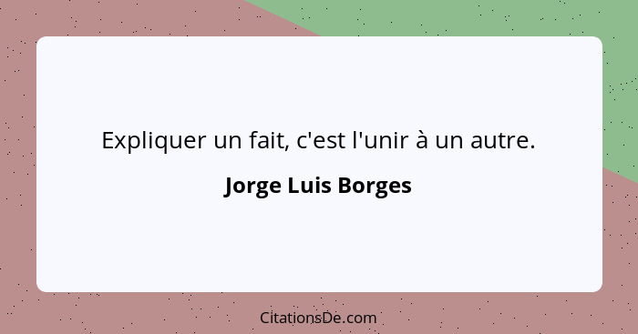 Expliquer un fait, c'est l'unir à un autre.... - Jorge Luis Borges