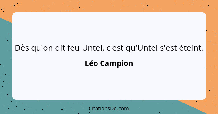 Dès qu'on dit feu Untel, c'est qu'Untel s'est éteint.... - Léo Campion