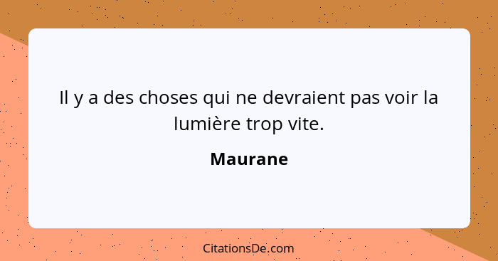 Il y a des choses qui ne devraient pas voir la lumière trop vite.... - Maurane