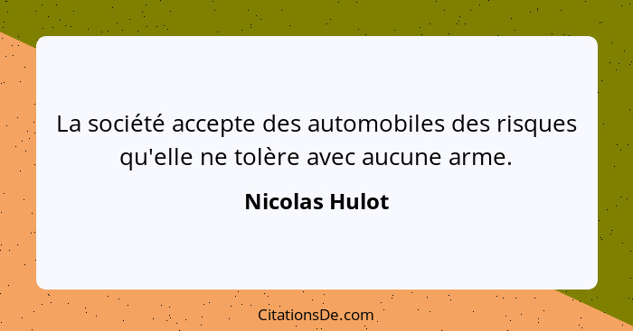 La société accepte des automobiles des risques qu'elle ne tolère avec aucune arme.... - Nicolas Hulot