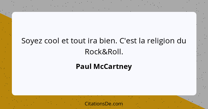 Soyez cool et tout ira bien. C'est la religion du Rock&Roll.... - Paul McCartney