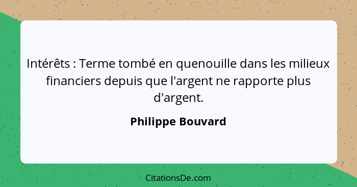 Intérêts : Terme tombé en quenouille dans les milieux financiers depuis que l'argent ne rapporte plus d'argent.... - Philippe Bouvard