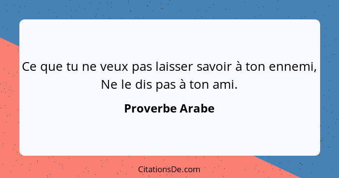 Ce que tu ne veux pas laisser savoir à ton ennemi, Ne le dis pas à ton ami.... - Proverbe Arabe