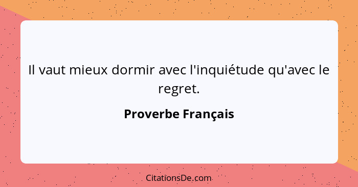 Il vaut mieux dormir avec l'inquiétude qu'avec le regret.... - Proverbe Français