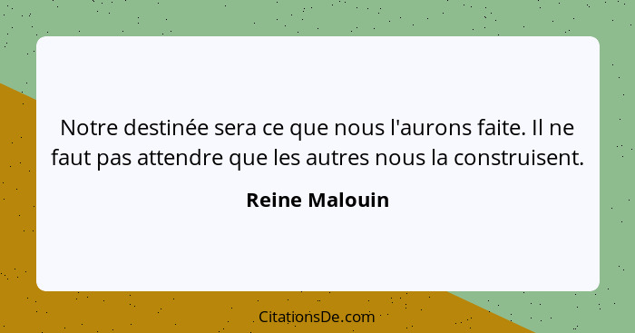 Notre destinée sera ce que nous l'aurons faite. Il ne faut pas attendre que les autres nous la construisent.... - Reine Malouin