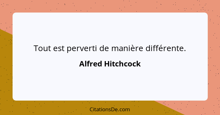 Tout est perverti de manière différente.... - Alfred Hitchcock