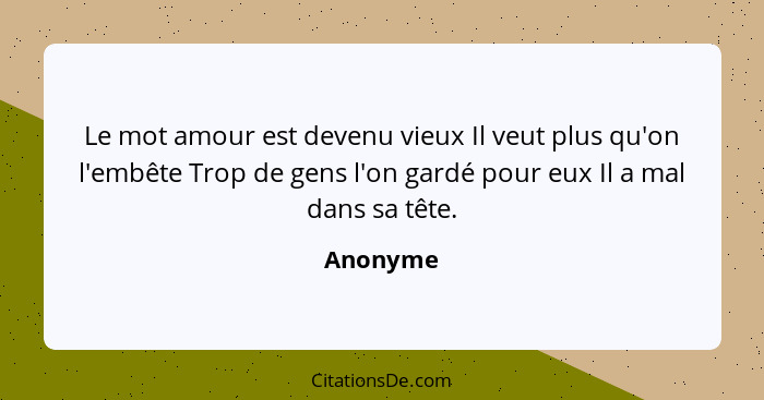 Le mot amour est devenu vieux Il veut plus qu'on l'embête Trop de gens l'on gardé pour eux Il a mal dans sa tête.... - Anonyme