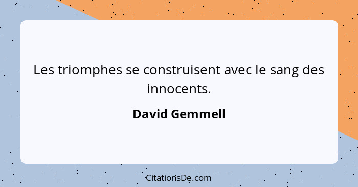 Les triomphes se construisent avec le sang des innocents.... - David Gemmell