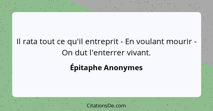 Il rata tout ce qu'il entreprit - En voulant mourir - On dut l'enterrer vivant.... - Épitaphe Anonymes