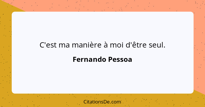 C'est ma manière à moi d'être seul.... - Fernando Pessoa