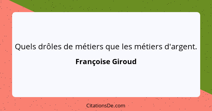 Quels drôles de métiers que les métiers d'argent.... - Françoise Giroud