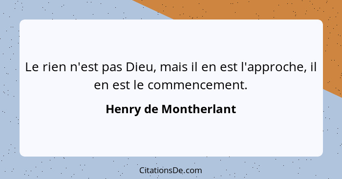 Le rien n'est pas Dieu, mais il en est l'approche, il en est le commencement.... - Henry de Montherlant