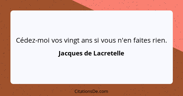 Cédez-moi vos vingt ans si vous n'en faites rien.... - Jacques de Lacretelle