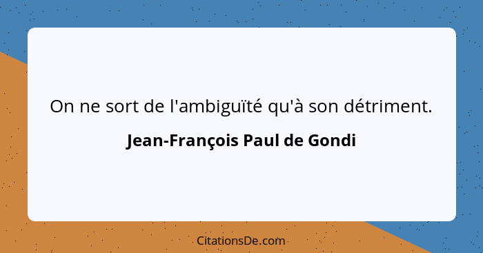 On ne sort de l'ambiguïté qu'à son détriment.... - Jean-François Paul de Gondi