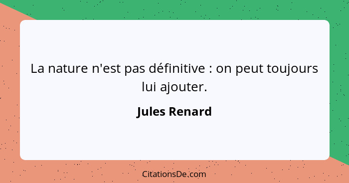 La nature n'est pas définitive : on peut toujours lui ajouter.... - Jules Renard